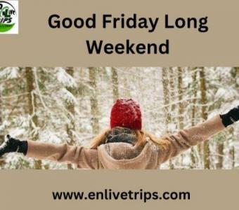 Good Friday Getaways: Enlive Trips' Extended Weekend Escapes